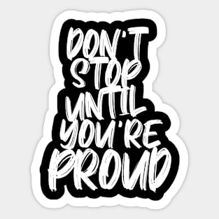 DON'T STOP UNTIL YOU'RE PROUD Sticker